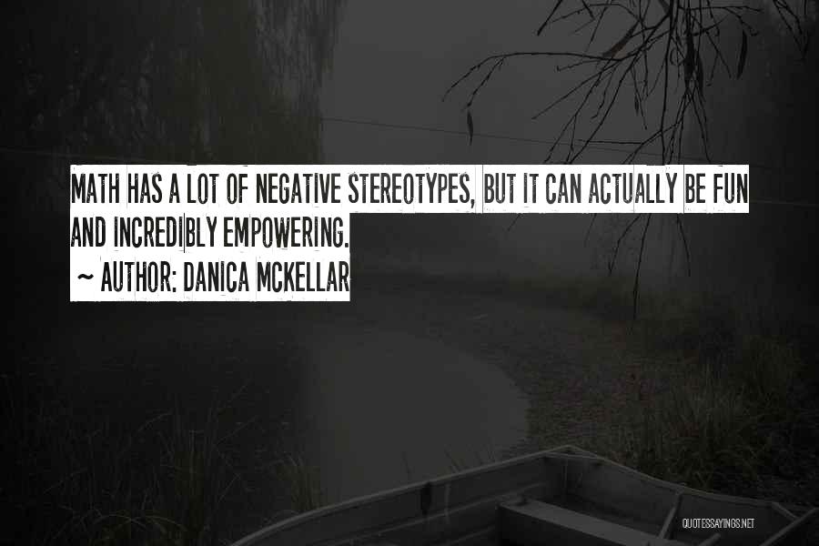 Danica McKellar Quotes: Math Has A Lot Of Negative Stereotypes, But It Can Actually Be Fun And Incredibly Empowering.