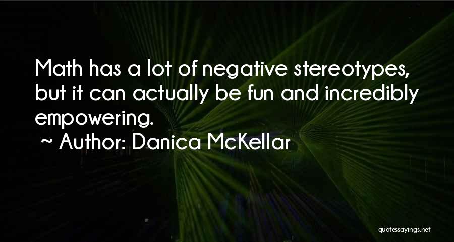 Danica McKellar Quotes: Math Has A Lot Of Negative Stereotypes, But It Can Actually Be Fun And Incredibly Empowering.