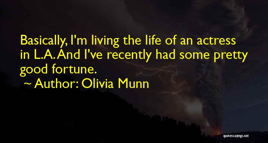 Olivia Munn Quotes: Basically, I'm Living The Life Of An Actress In L.a. And I've Recently Had Some Pretty Good Fortune.