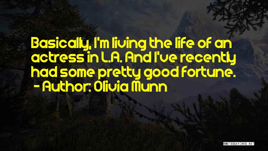 Olivia Munn Quotes: Basically, I'm Living The Life Of An Actress In L.a. And I've Recently Had Some Pretty Good Fortune.