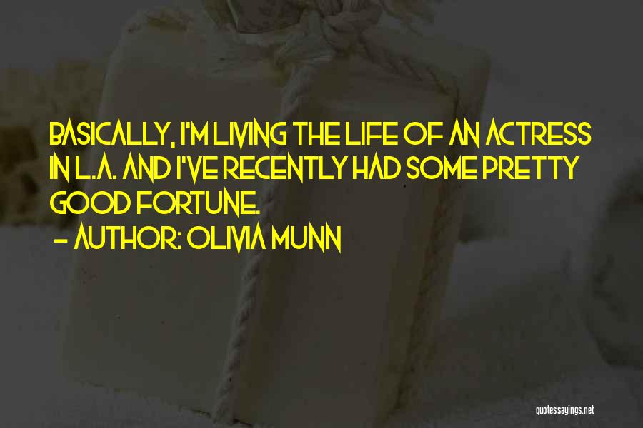 Olivia Munn Quotes: Basically, I'm Living The Life Of An Actress In L.a. And I've Recently Had Some Pretty Good Fortune.