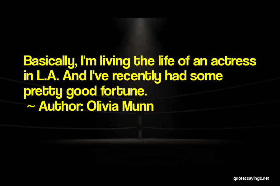 Olivia Munn Quotes: Basically, I'm Living The Life Of An Actress In L.a. And I've Recently Had Some Pretty Good Fortune.