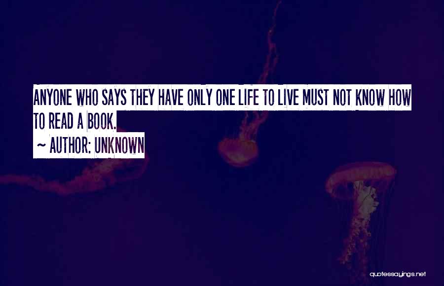 Unknown Quotes: Anyone Who Says They Have Only One Life To Live Must Not Know How To Read A Book.