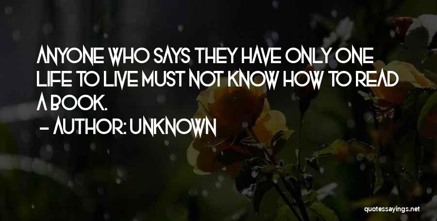 Unknown Quotes: Anyone Who Says They Have Only One Life To Live Must Not Know How To Read A Book.