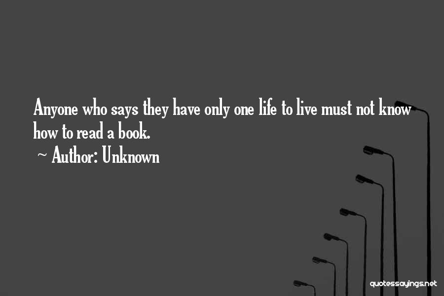 Unknown Quotes: Anyone Who Says They Have Only One Life To Live Must Not Know How To Read A Book.