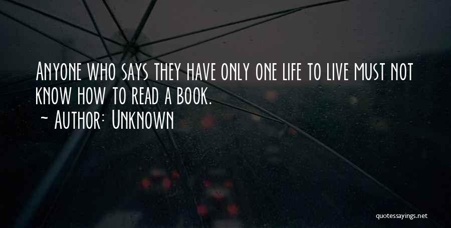 Unknown Quotes: Anyone Who Says They Have Only One Life To Live Must Not Know How To Read A Book.