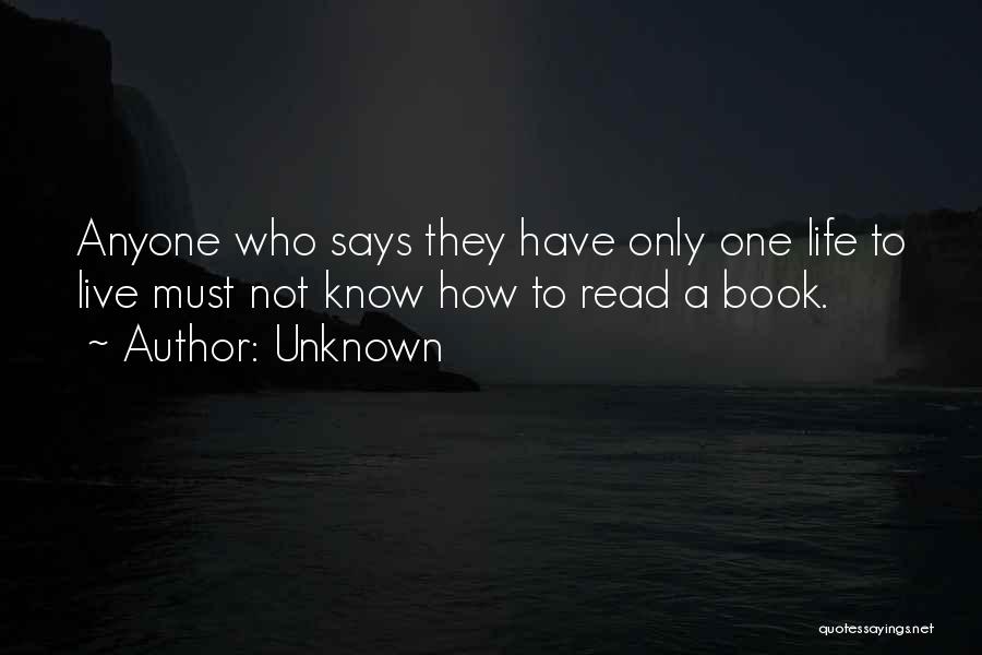 Unknown Quotes: Anyone Who Says They Have Only One Life To Live Must Not Know How To Read A Book.
