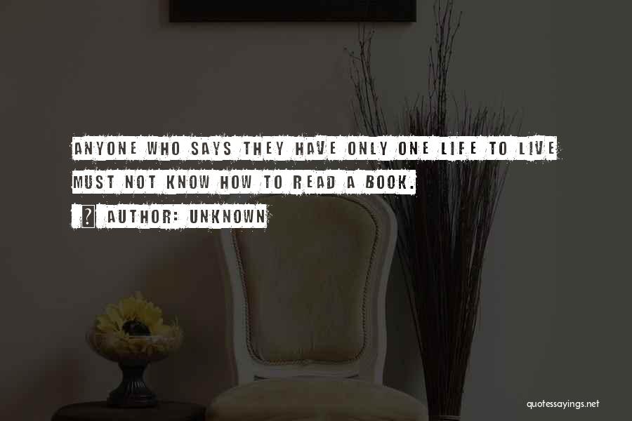 Unknown Quotes: Anyone Who Says They Have Only One Life To Live Must Not Know How To Read A Book.