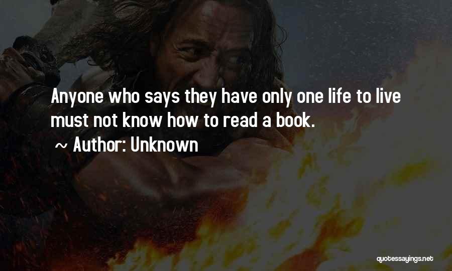 Unknown Quotes: Anyone Who Says They Have Only One Life To Live Must Not Know How To Read A Book.