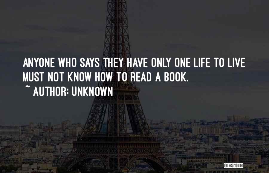 Unknown Quotes: Anyone Who Says They Have Only One Life To Live Must Not Know How To Read A Book.