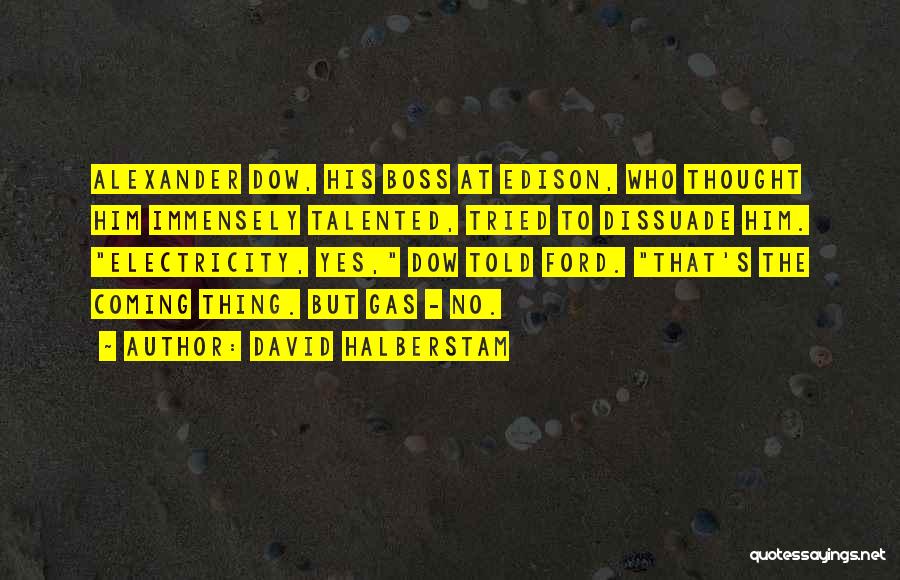 David Halberstam Quotes: Alexander Dow, His Boss At Edison, Who Thought Him Immensely Talented, Tried To Dissuade Him. Electricity, Yes, Dow Told Ford.