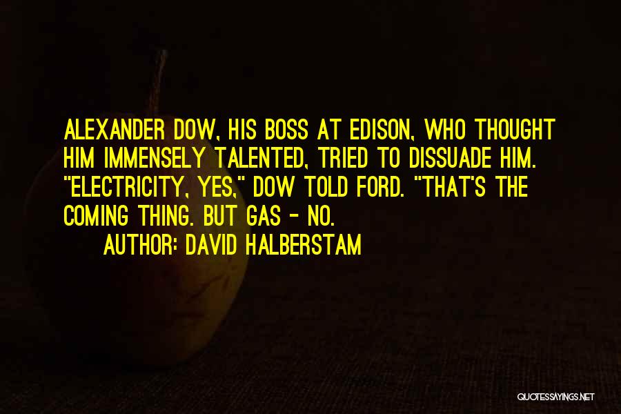 David Halberstam Quotes: Alexander Dow, His Boss At Edison, Who Thought Him Immensely Talented, Tried To Dissuade Him. Electricity, Yes, Dow Told Ford.