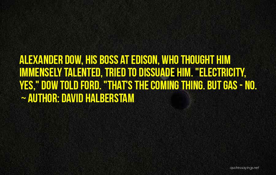 David Halberstam Quotes: Alexander Dow, His Boss At Edison, Who Thought Him Immensely Talented, Tried To Dissuade Him. Electricity, Yes, Dow Told Ford.