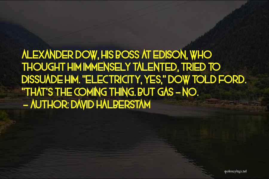 David Halberstam Quotes: Alexander Dow, His Boss At Edison, Who Thought Him Immensely Talented, Tried To Dissuade Him. Electricity, Yes, Dow Told Ford.