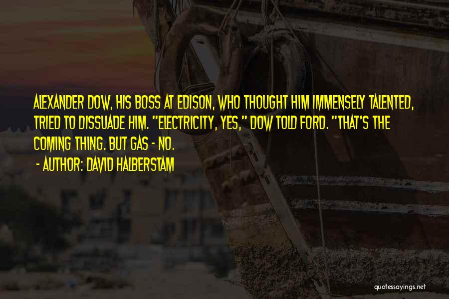 David Halberstam Quotes: Alexander Dow, His Boss At Edison, Who Thought Him Immensely Talented, Tried To Dissuade Him. Electricity, Yes, Dow Told Ford.