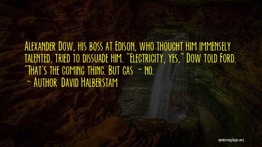 David Halberstam Quotes: Alexander Dow, His Boss At Edison, Who Thought Him Immensely Talented, Tried To Dissuade Him. Electricity, Yes, Dow Told Ford.