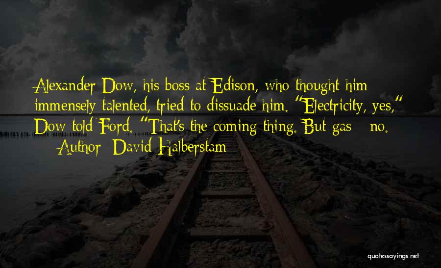 David Halberstam Quotes: Alexander Dow, His Boss At Edison, Who Thought Him Immensely Talented, Tried To Dissuade Him. Electricity, Yes, Dow Told Ford.