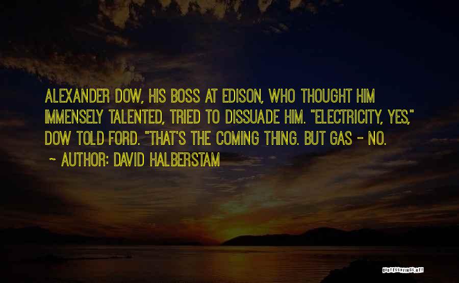 David Halberstam Quotes: Alexander Dow, His Boss At Edison, Who Thought Him Immensely Talented, Tried To Dissuade Him. Electricity, Yes, Dow Told Ford.