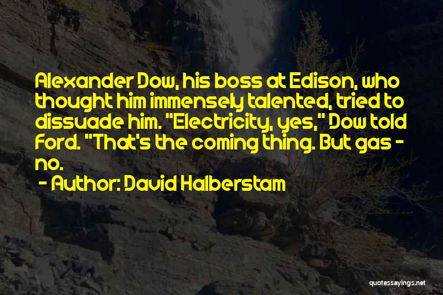 David Halberstam Quotes: Alexander Dow, His Boss At Edison, Who Thought Him Immensely Talented, Tried To Dissuade Him. Electricity, Yes, Dow Told Ford.
