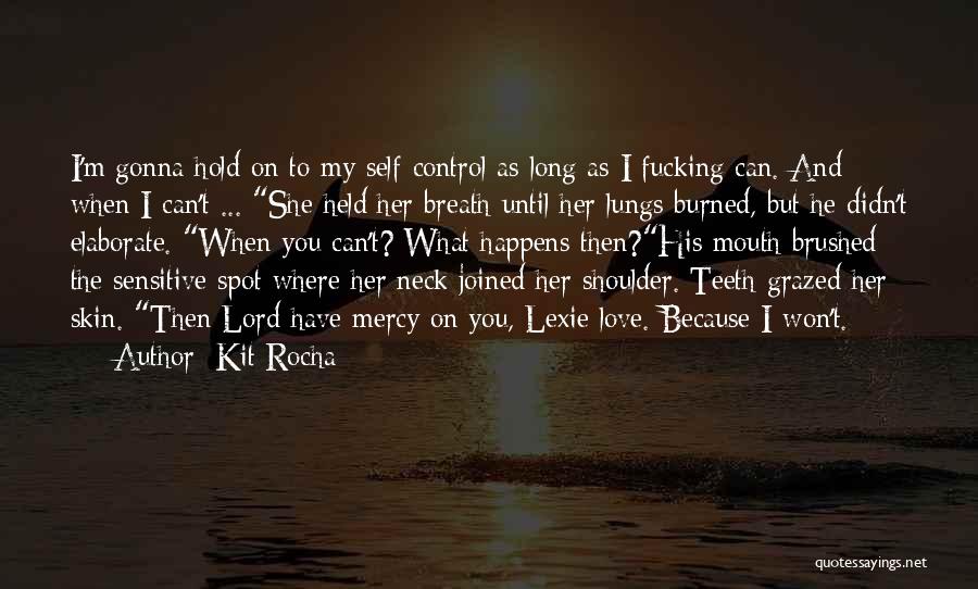 Kit Rocha Quotes: I'm Gonna Hold On To My Self-control As Long As I Fucking Can. And When I Can't ... She Held