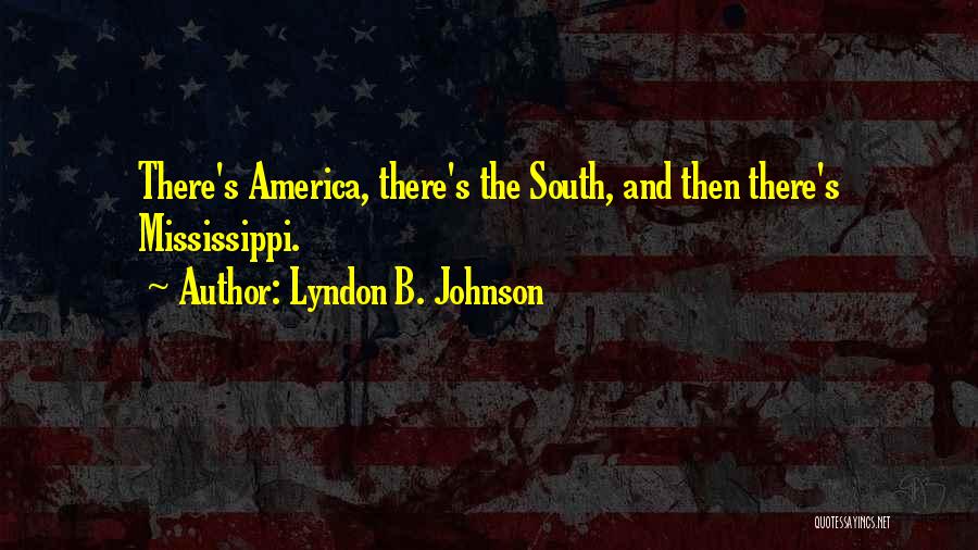 Lyndon B. Johnson Quotes: There's America, There's The South, And Then There's Mississippi.
