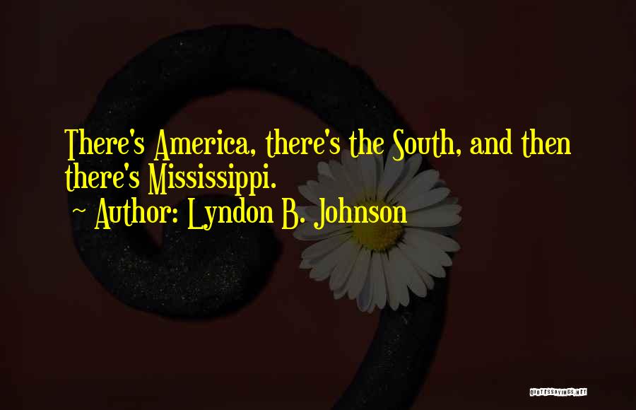 Lyndon B. Johnson Quotes: There's America, There's The South, And Then There's Mississippi.