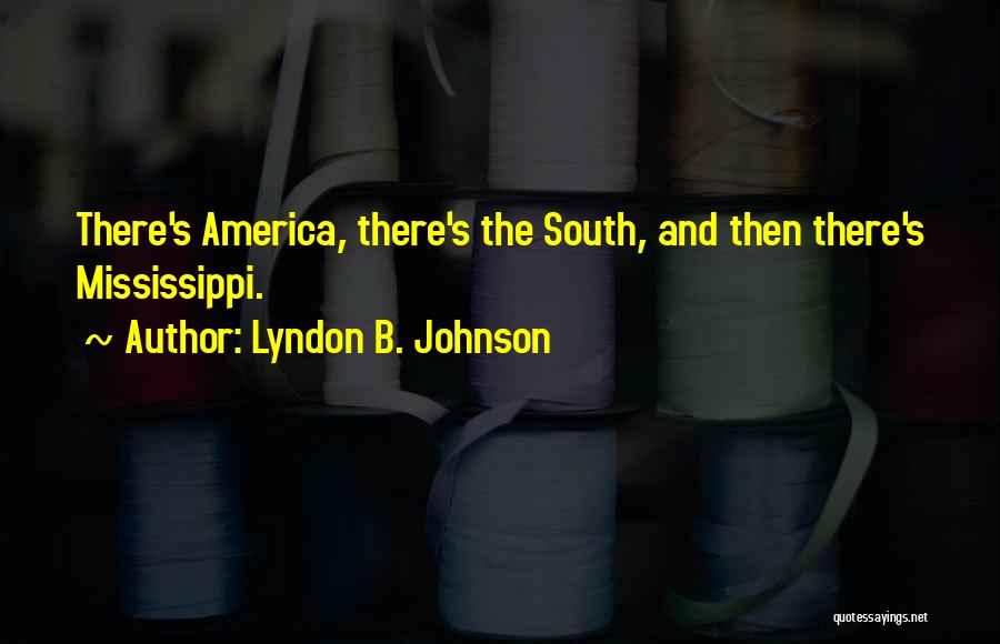 Lyndon B. Johnson Quotes: There's America, There's The South, And Then There's Mississippi.