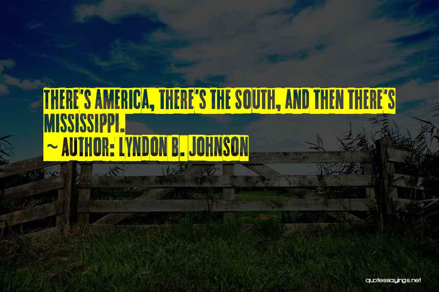 Lyndon B. Johnson Quotes: There's America, There's The South, And Then There's Mississippi.