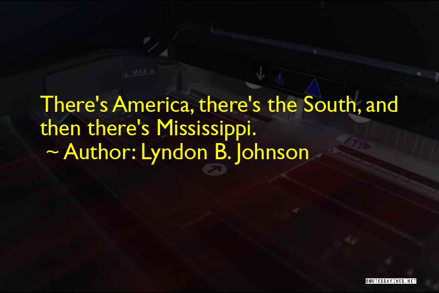 Lyndon B. Johnson Quotes: There's America, There's The South, And Then There's Mississippi.