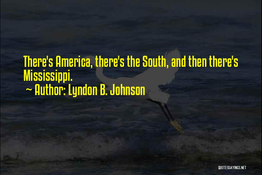 Lyndon B. Johnson Quotes: There's America, There's The South, And Then There's Mississippi.