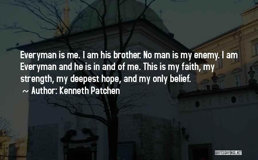 Kenneth Patchen Quotes: Everyman Is Me. I Am His Brother. No Man Is My Enemy. I Am Everyman And He Is In And