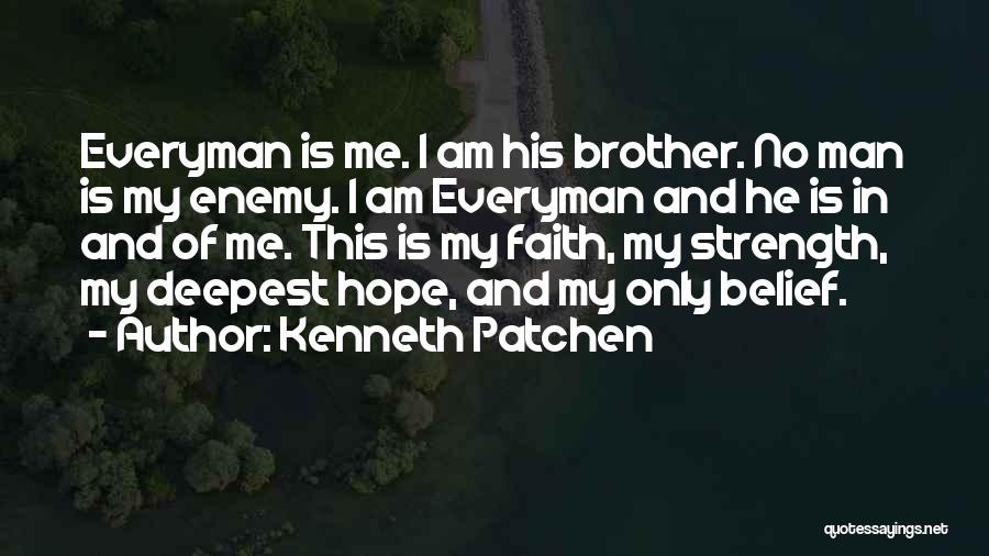 Kenneth Patchen Quotes: Everyman Is Me. I Am His Brother. No Man Is My Enemy. I Am Everyman And He Is In And