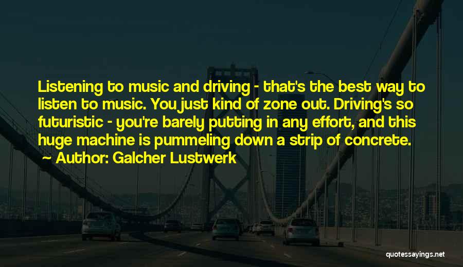 Galcher Lustwerk Quotes: Listening To Music And Driving - That's The Best Way To Listen To Music. You Just Kind Of Zone Out.