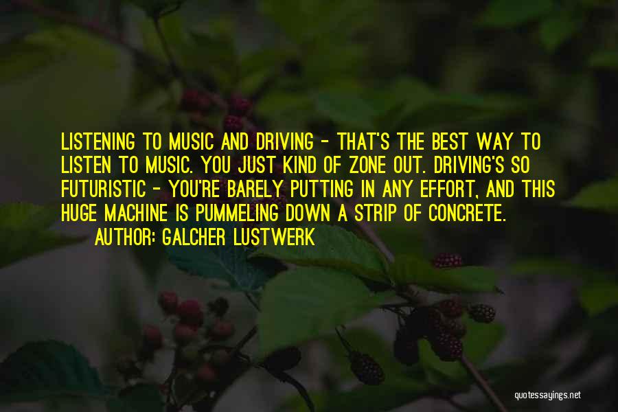 Galcher Lustwerk Quotes: Listening To Music And Driving - That's The Best Way To Listen To Music. You Just Kind Of Zone Out.