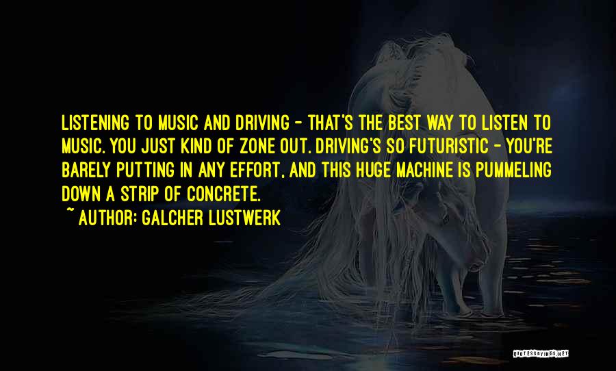 Galcher Lustwerk Quotes: Listening To Music And Driving - That's The Best Way To Listen To Music. You Just Kind Of Zone Out.