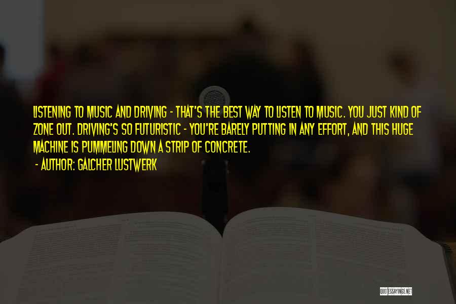 Galcher Lustwerk Quotes: Listening To Music And Driving - That's The Best Way To Listen To Music. You Just Kind Of Zone Out.