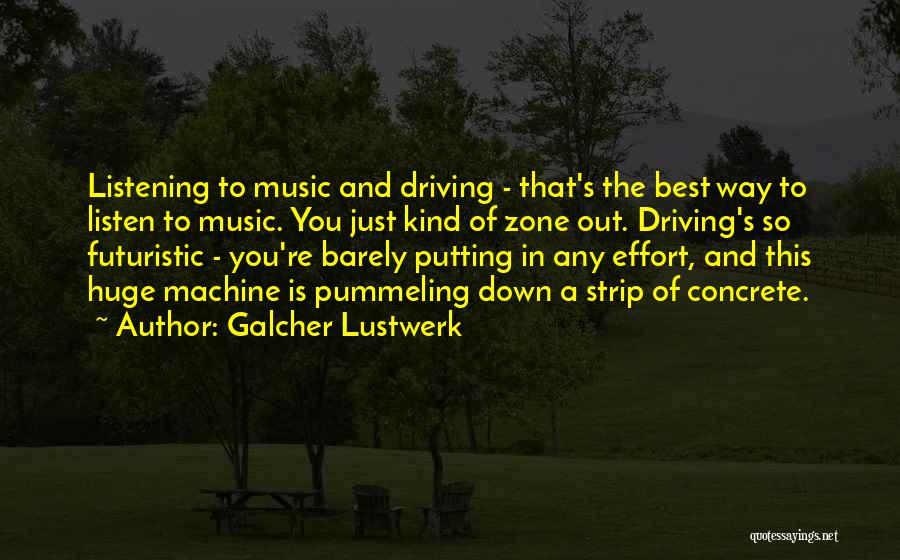 Galcher Lustwerk Quotes: Listening To Music And Driving - That's The Best Way To Listen To Music. You Just Kind Of Zone Out.