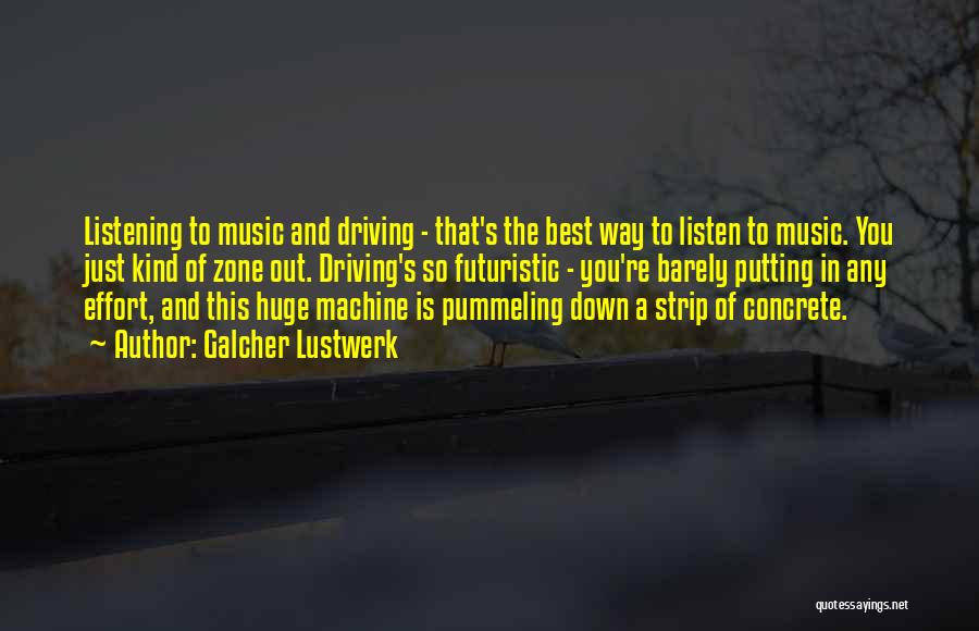 Galcher Lustwerk Quotes: Listening To Music And Driving - That's The Best Way To Listen To Music. You Just Kind Of Zone Out.