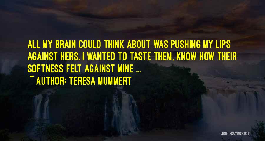 Teresa Mummert Quotes: All My Brain Could Think About Was Pushing My Lips Against Hers. I Wanted To Taste Them, Know How Their
