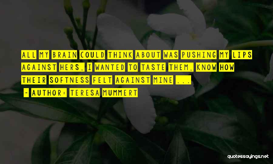Teresa Mummert Quotes: All My Brain Could Think About Was Pushing My Lips Against Hers. I Wanted To Taste Them, Know How Their