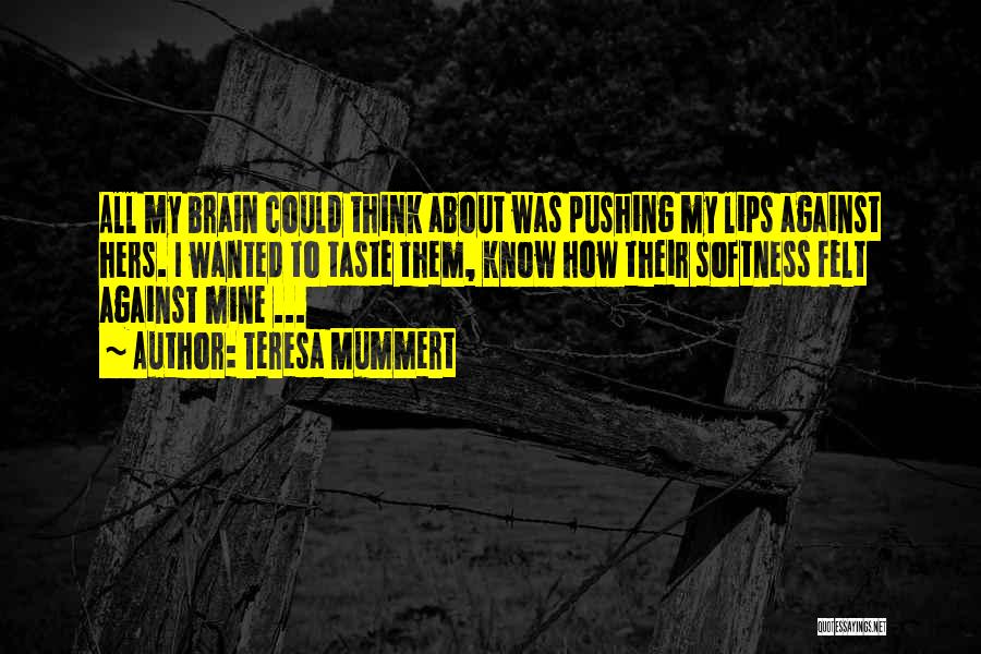 Teresa Mummert Quotes: All My Brain Could Think About Was Pushing My Lips Against Hers. I Wanted To Taste Them, Know How Their