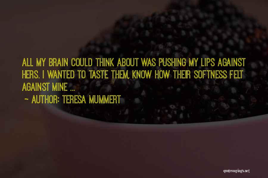 Teresa Mummert Quotes: All My Brain Could Think About Was Pushing My Lips Against Hers. I Wanted To Taste Them, Know How Their