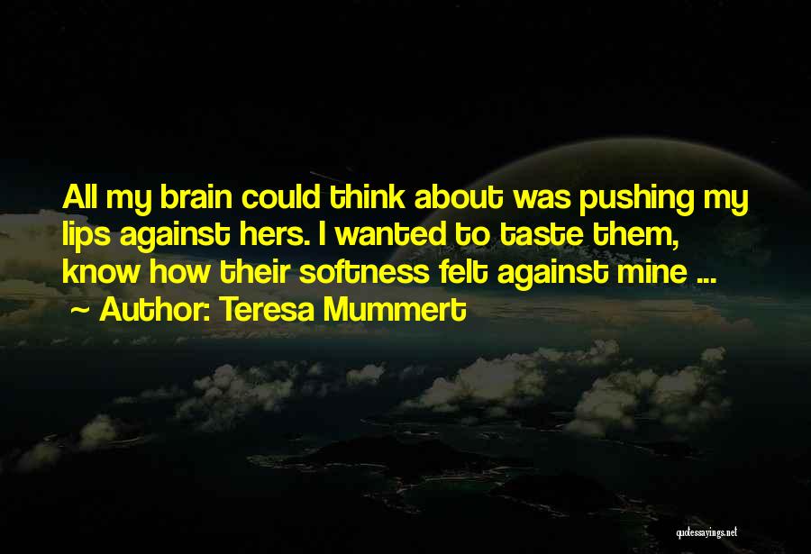 Teresa Mummert Quotes: All My Brain Could Think About Was Pushing My Lips Against Hers. I Wanted To Taste Them, Know How Their