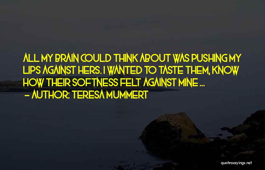 Teresa Mummert Quotes: All My Brain Could Think About Was Pushing My Lips Against Hers. I Wanted To Taste Them, Know How Their