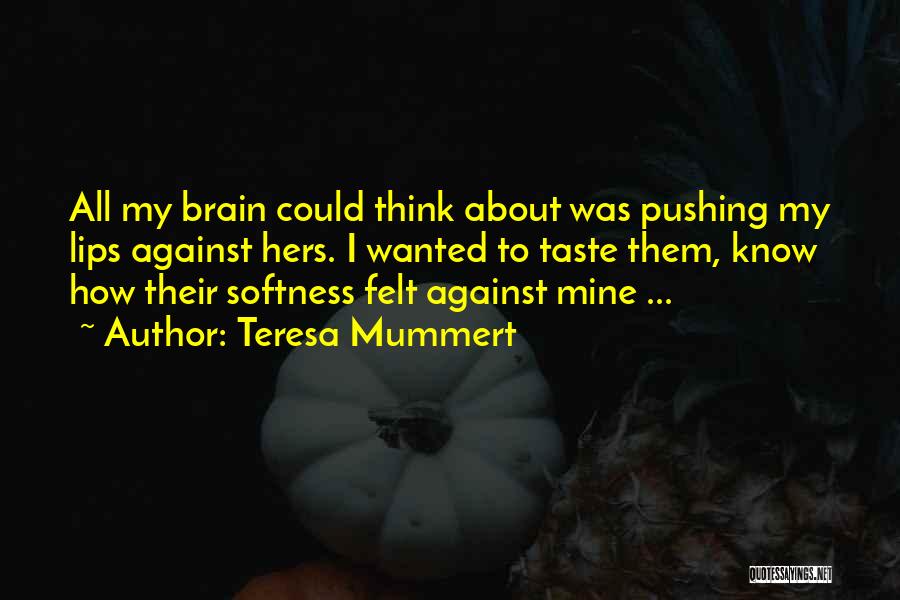 Teresa Mummert Quotes: All My Brain Could Think About Was Pushing My Lips Against Hers. I Wanted To Taste Them, Know How Their