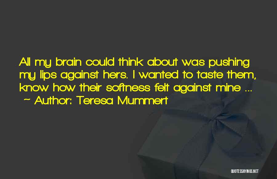 Teresa Mummert Quotes: All My Brain Could Think About Was Pushing My Lips Against Hers. I Wanted To Taste Them, Know How Their