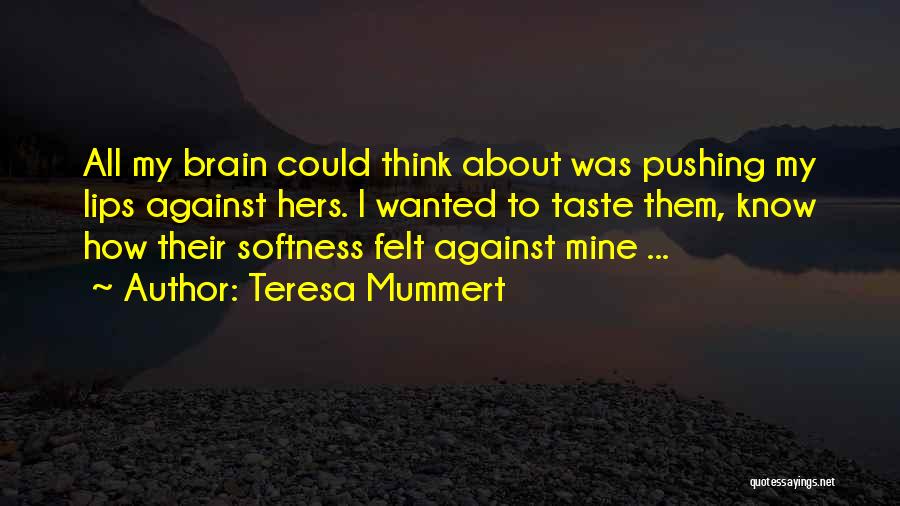 Teresa Mummert Quotes: All My Brain Could Think About Was Pushing My Lips Against Hers. I Wanted To Taste Them, Know How Their