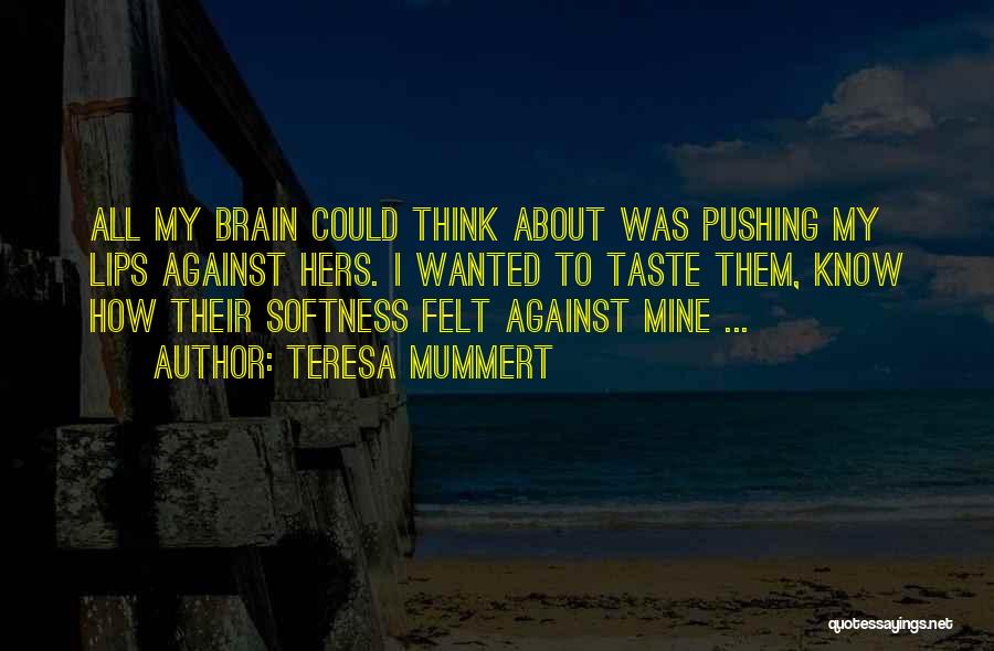 Teresa Mummert Quotes: All My Brain Could Think About Was Pushing My Lips Against Hers. I Wanted To Taste Them, Know How Their