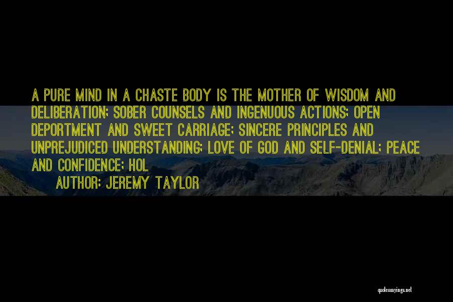 Jeremy Taylor Quotes: A Pure Mind In A Chaste Body Is The Mother Of Wisdom And Deliberation; Sober Counsels And Ingenuous Actions; Open