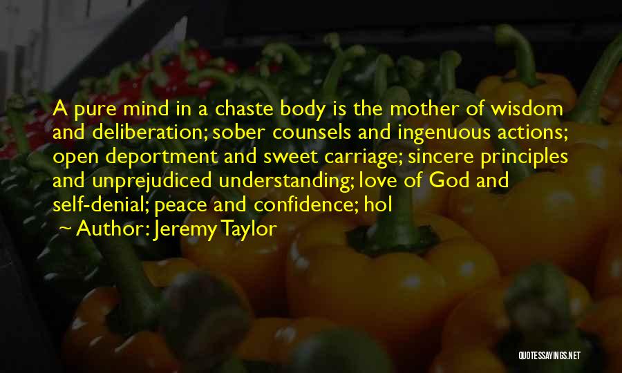 Jeremy Taylor Quotes: A Pure Mind In A Chaste Body Is The Mother Of Wisdom And Deliberation; Sober Counsels And Ingenuous Actions; Open